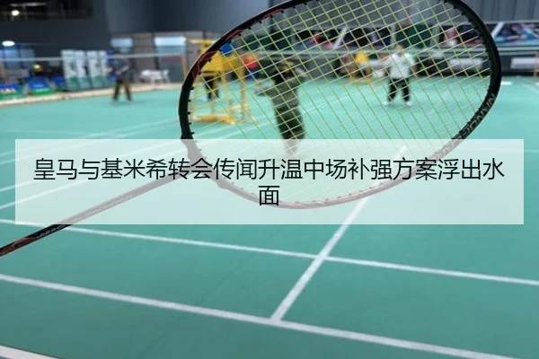 皇马与基米希转会传闻升温中场补强方案浮出水面